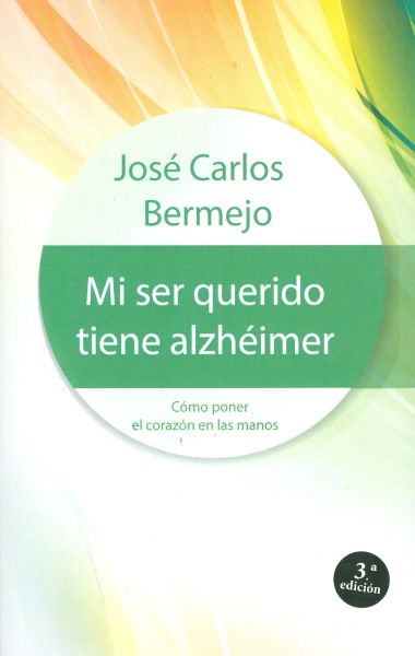 Mi ser querido tiene alzhéimer. Cómo poner el corazón en las manos. 3ª edición